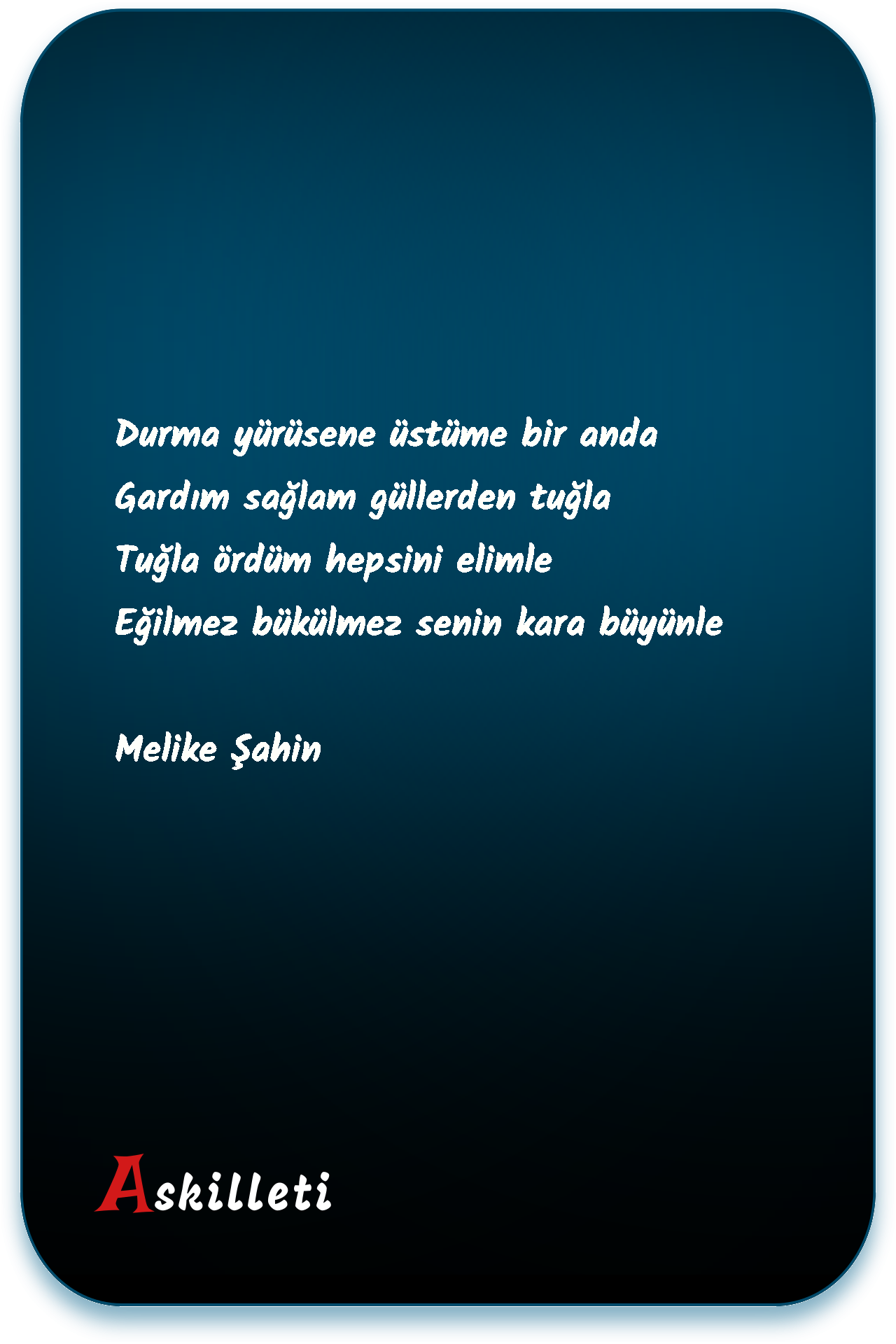 Durma yürüsene üstüme bir anda  Gardım sağlam güllerden tuğla  Tuğla ördüm hepsini elimle  Eğilmez bükülmez senin kara büyünle | Melike Şahin