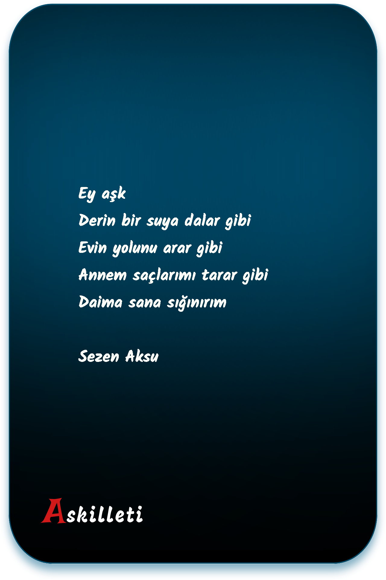 Ey aşk Derin bir suya dalar gibi Evin yolunu arar gibi Annem saçlarımı tarar gibi Daima sana sığınırım | Sezen Aksu Ey aşk Derin bir suya dalar gibi Evin yolunu arar gibi Annem saçlarımı tarar gibi Daima sana sığınırım | Sezen Aksu